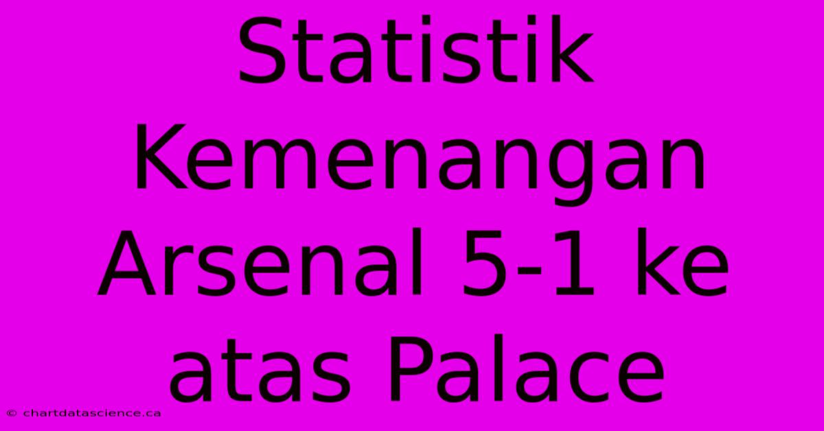 Statistik Kemenangan Arsenal 5-1 Ke Atas Palace