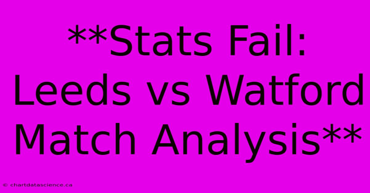 **Stats Fail: Leeds Vs Watford Match Analysis** 