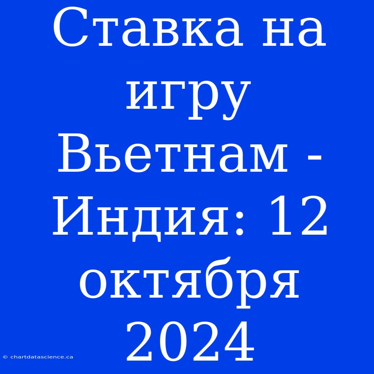 Ставка На Игру Вьетнам - Индия: 12 Октября 2024