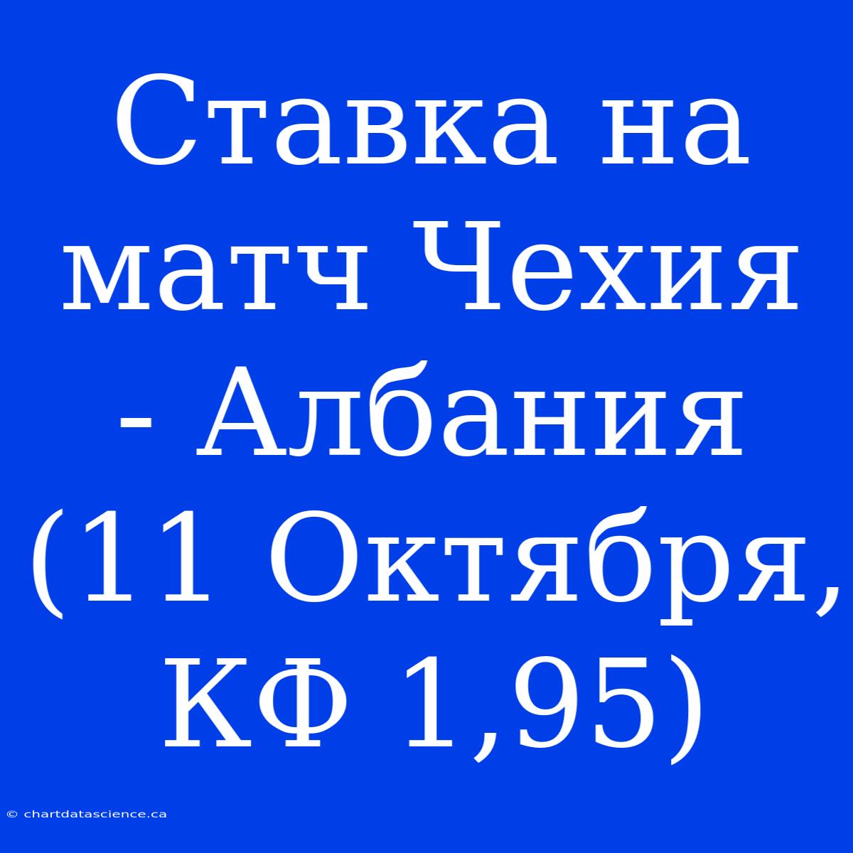 Ставка На Матч Чехия - Албания (11 Октября, КФ 1,95)