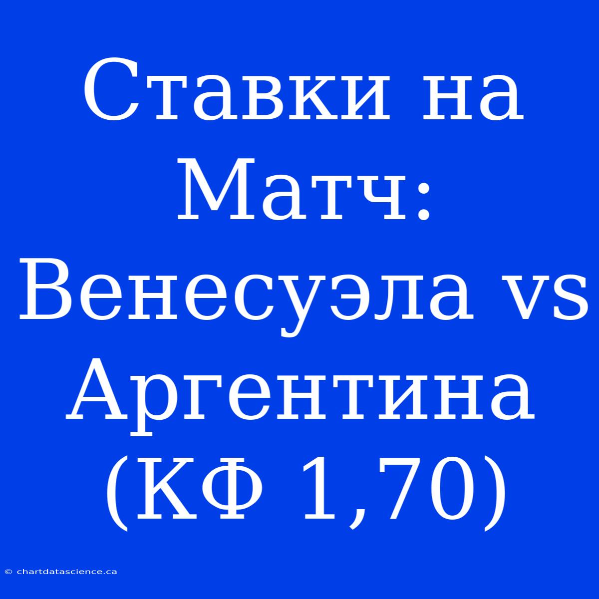 Ставки На Матч: Венесуэла Vs Аргентина (КФ 1,70)