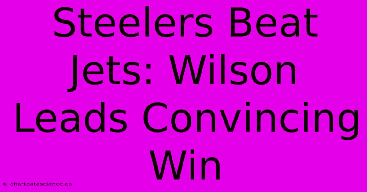 Steelers Beat Jets: Wilson Leads Convincing Win