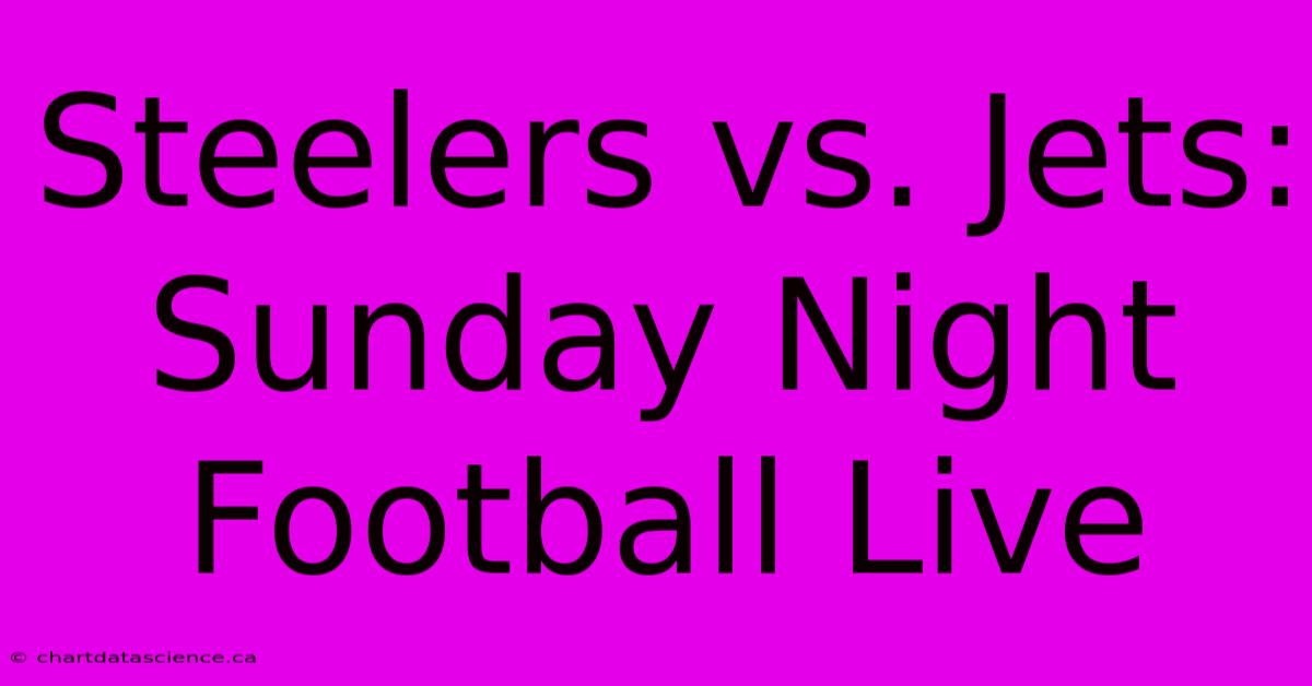 Steelers Vs. Jets: Sunday Night Football Live