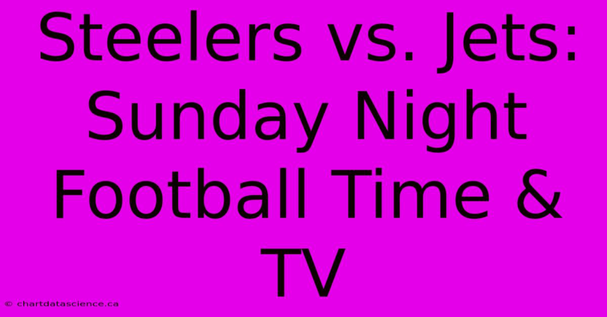 Steelers Vs. Jets: Sunday Night Football Time & TV