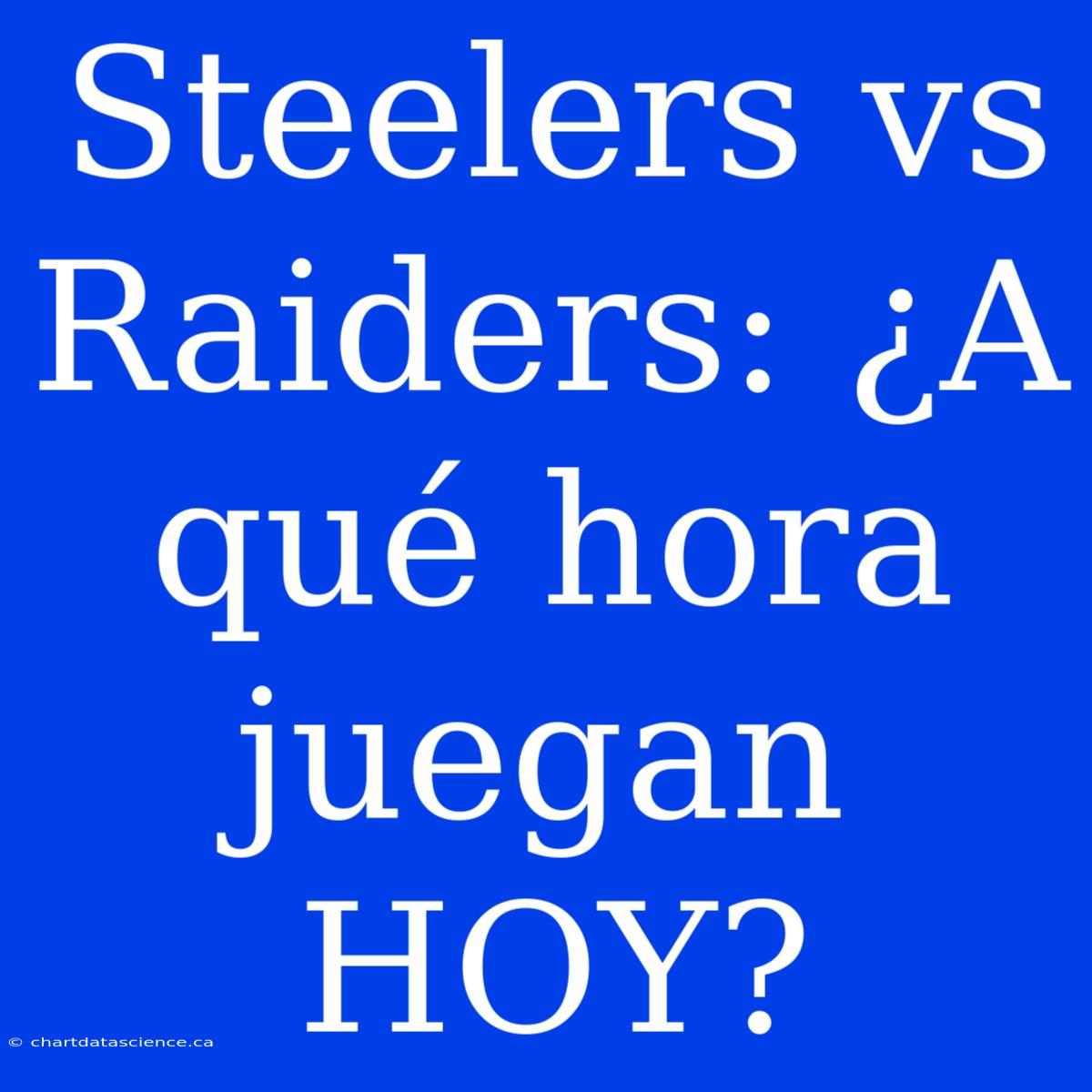 Steelers Vs Raiders: ¿A Qué Hora Juegan HOY?