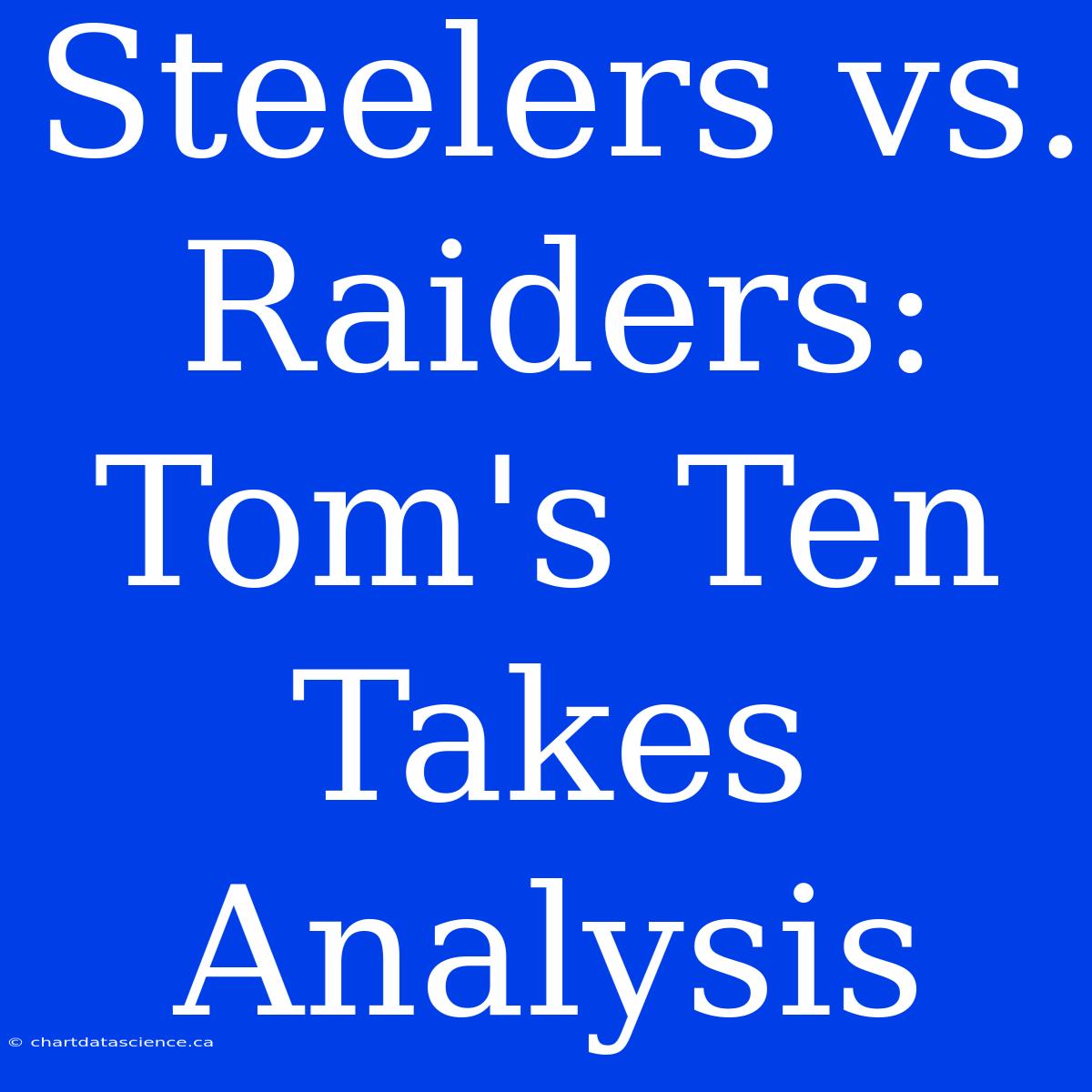 Steelers Vs. Raiders: Tom's Ten Takes Analysis