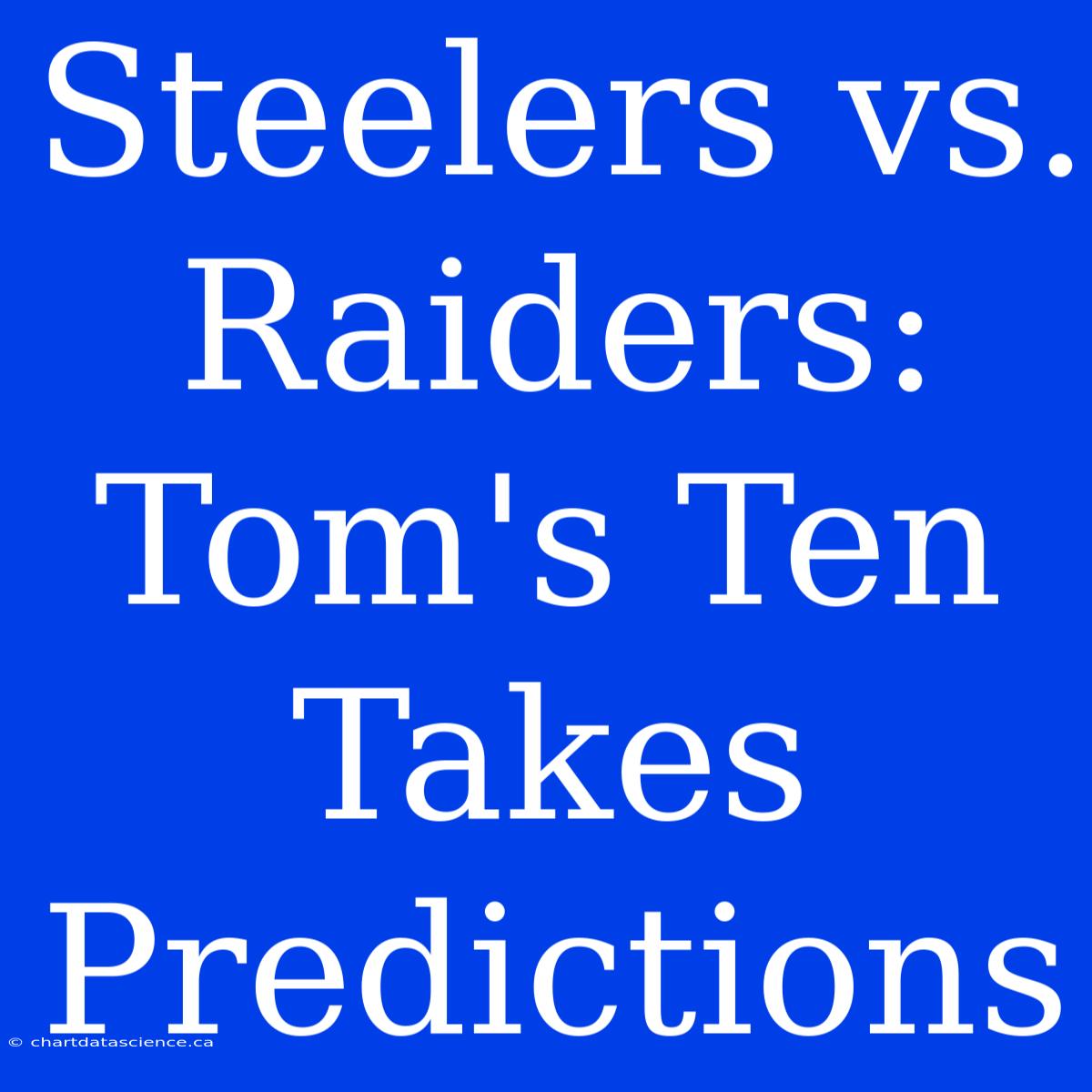 Steelers Vs. Raiders: Tom's Ten Takes Predictions