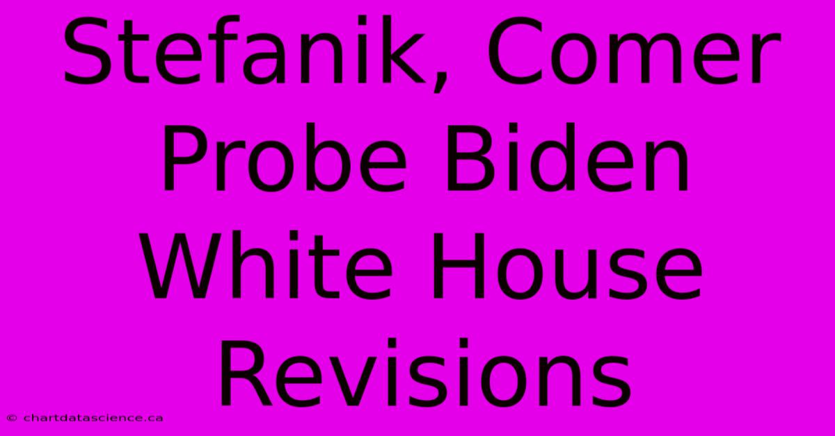 Stefanik, Comer Probe Biden White House Revisions