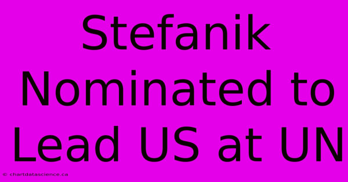 Stefanik Nominated To Lead US At UN