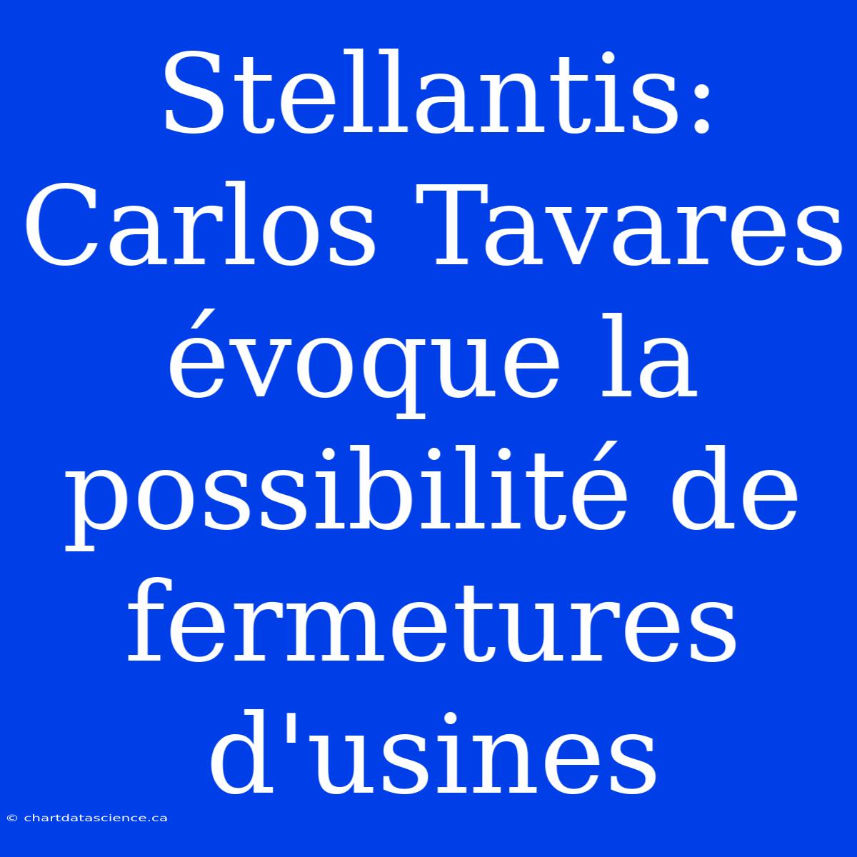 Stellantis: Carlos Tavares Évoque La Possibilité De Fermetures D'usines