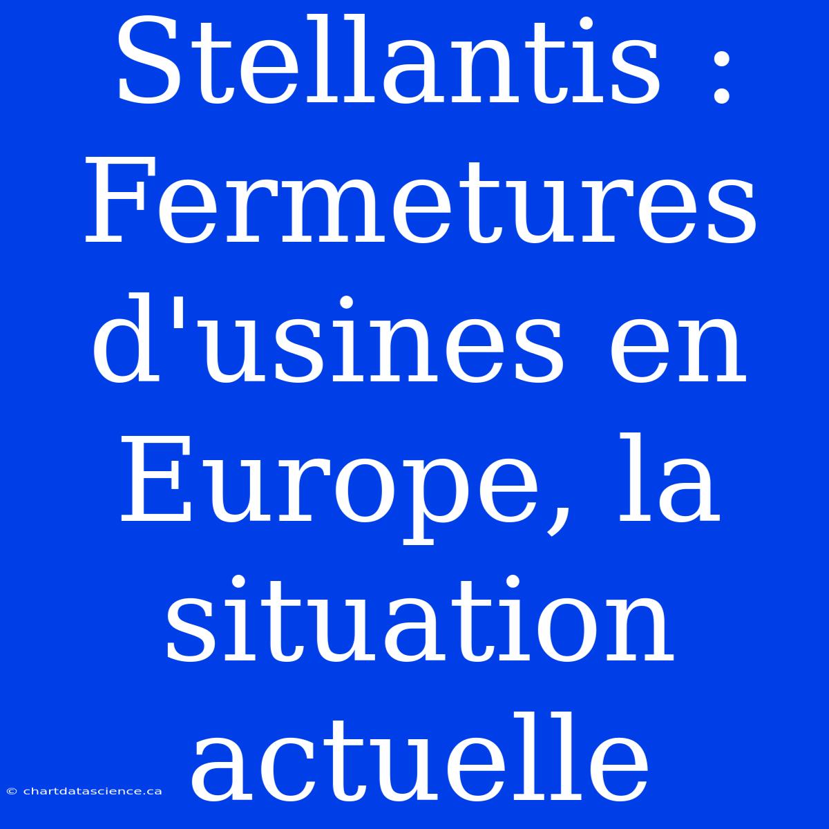 Stellantis : Fermetures D'usines En Europe, La Situation Actuelle