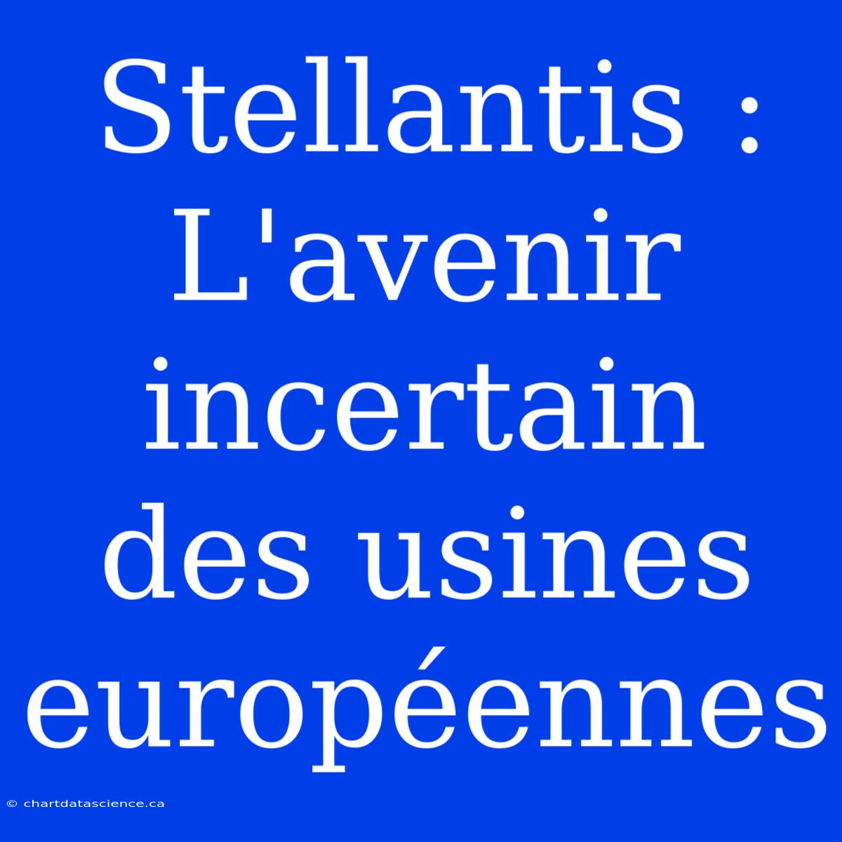 Stellantis : L'avenir Incertain Des Usines Européennes