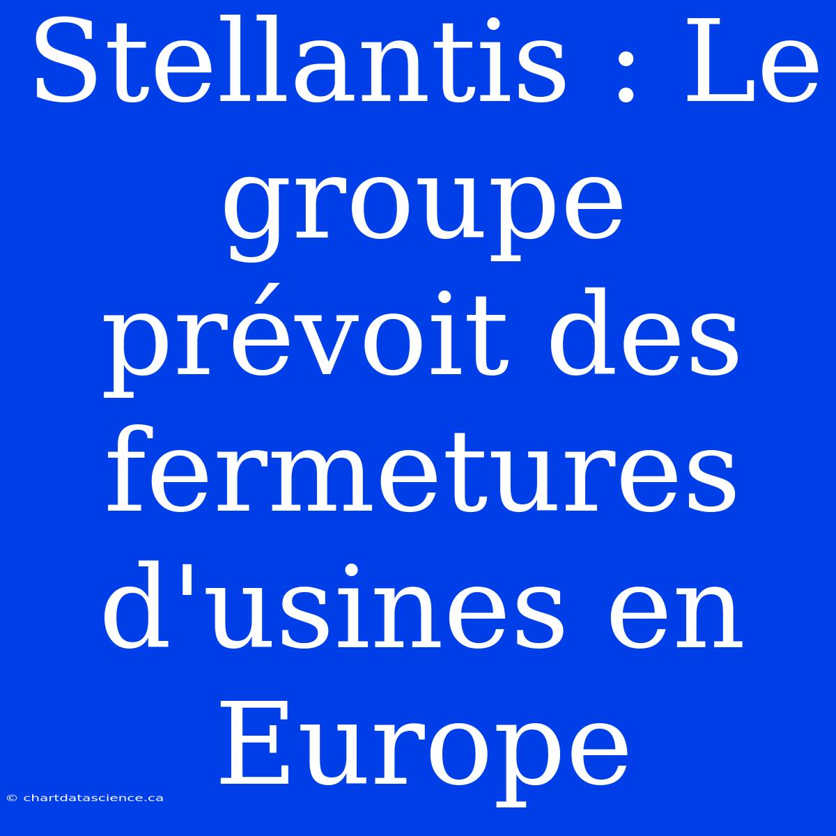 Stellantis : Le Groupe Prévoit Des Fermetures D'usines En Europe