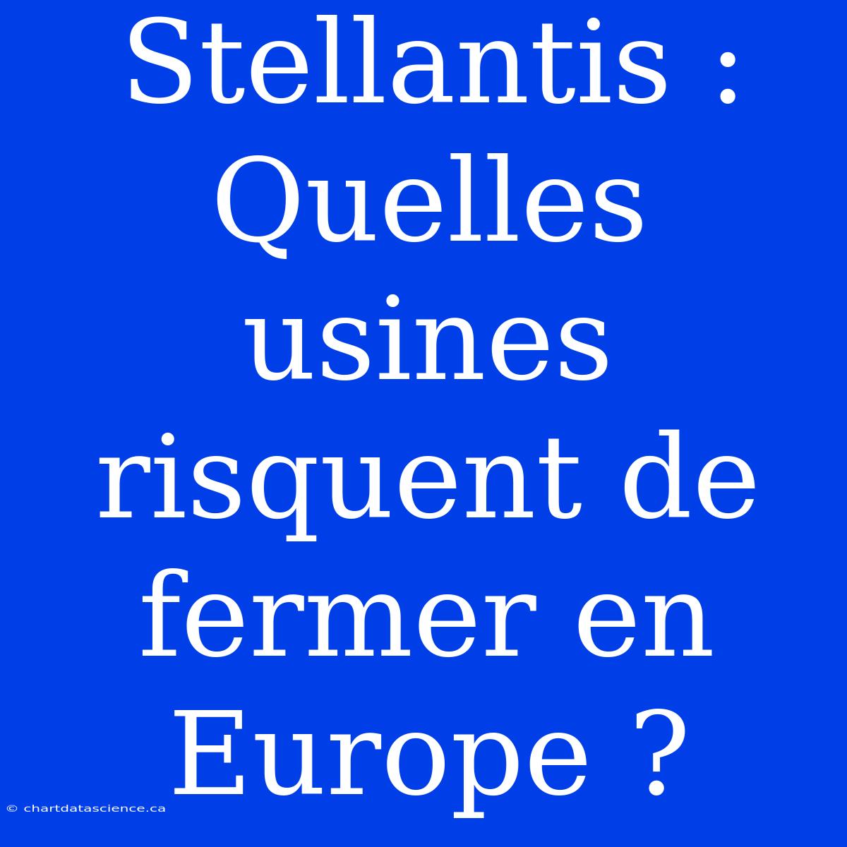 Stellantis : Quelles Usines Risquent De Fermer En Europe ?