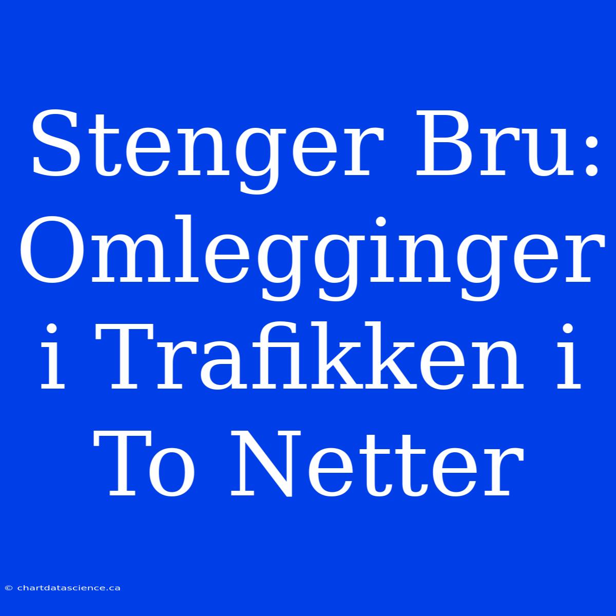 Stenger Bru: Omlegginger I Trafikken I To Netter