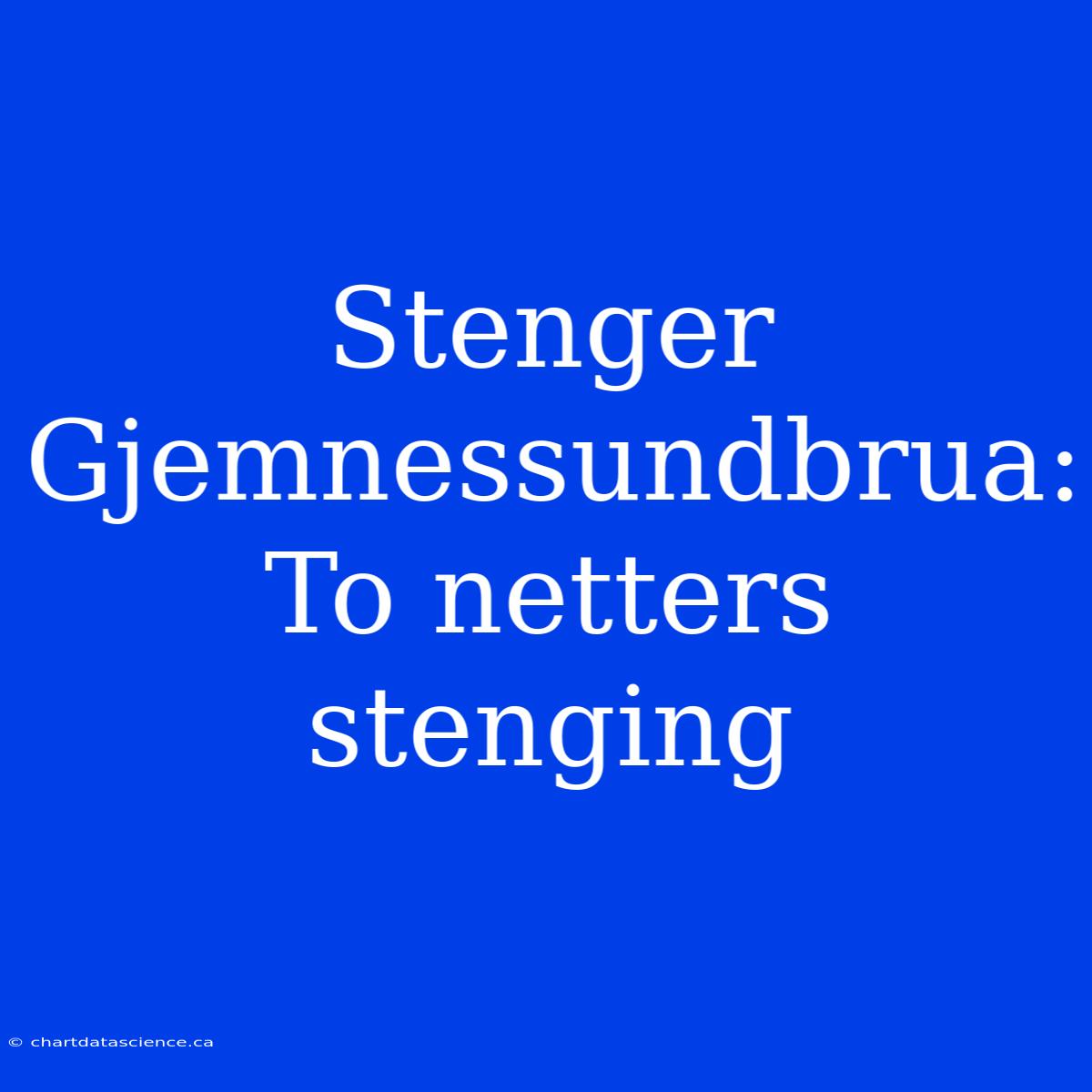 Stenger Gjemnessundbrua: To Netters Stenging