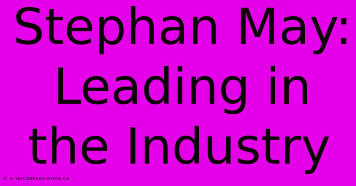 Stephan May: Leading In The Industry 