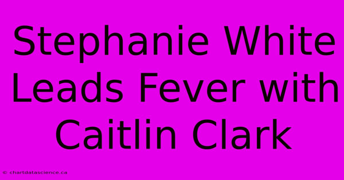 Stephanie White Leads Fever With Caitlin Clark