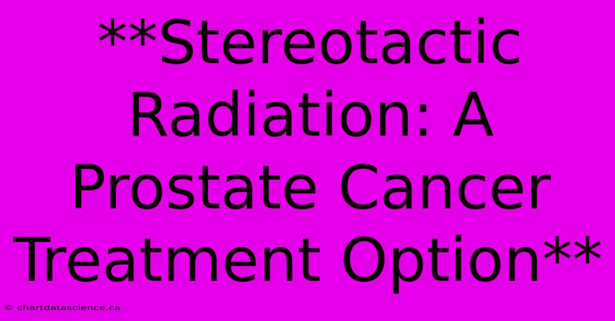 **Stereotactic Radiation: A Prostate Cancer Treatment Option** 