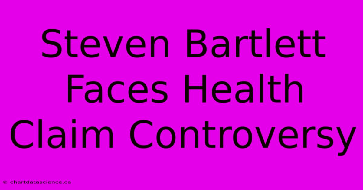 Steven Bartlett Faces Health Claim Controversy