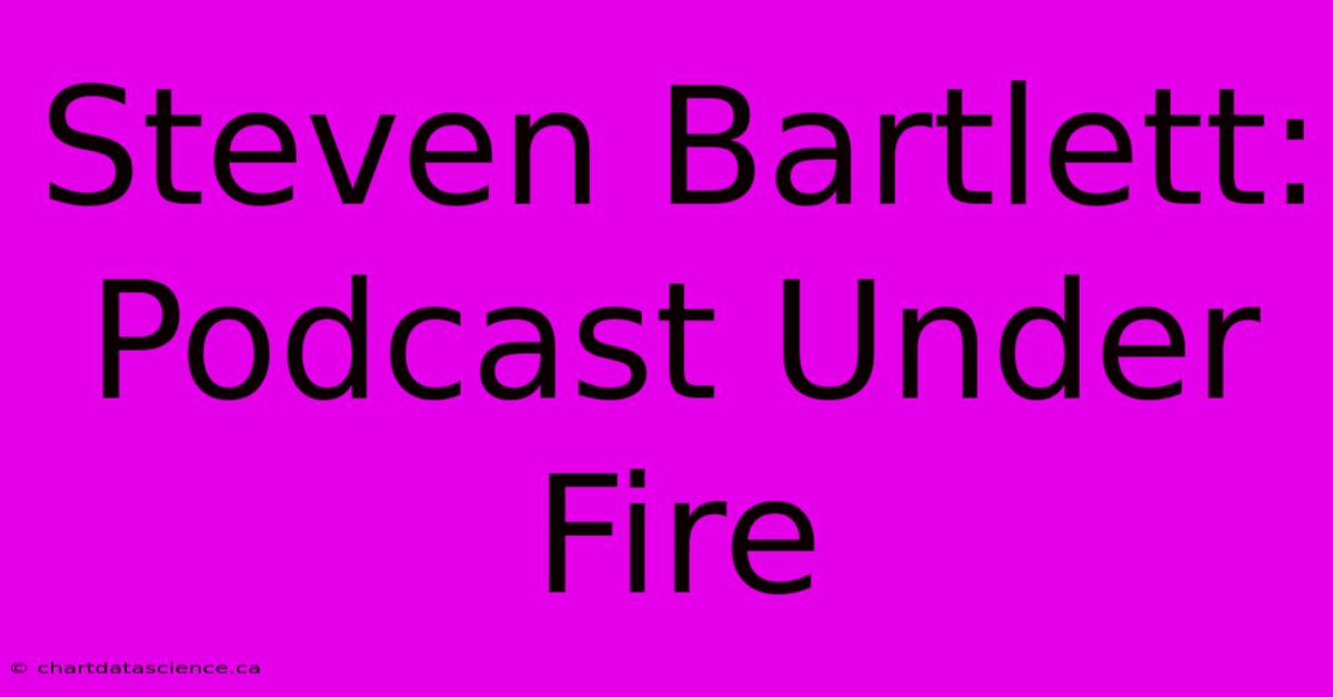 Steven Bartlett: Podcast Under Fire