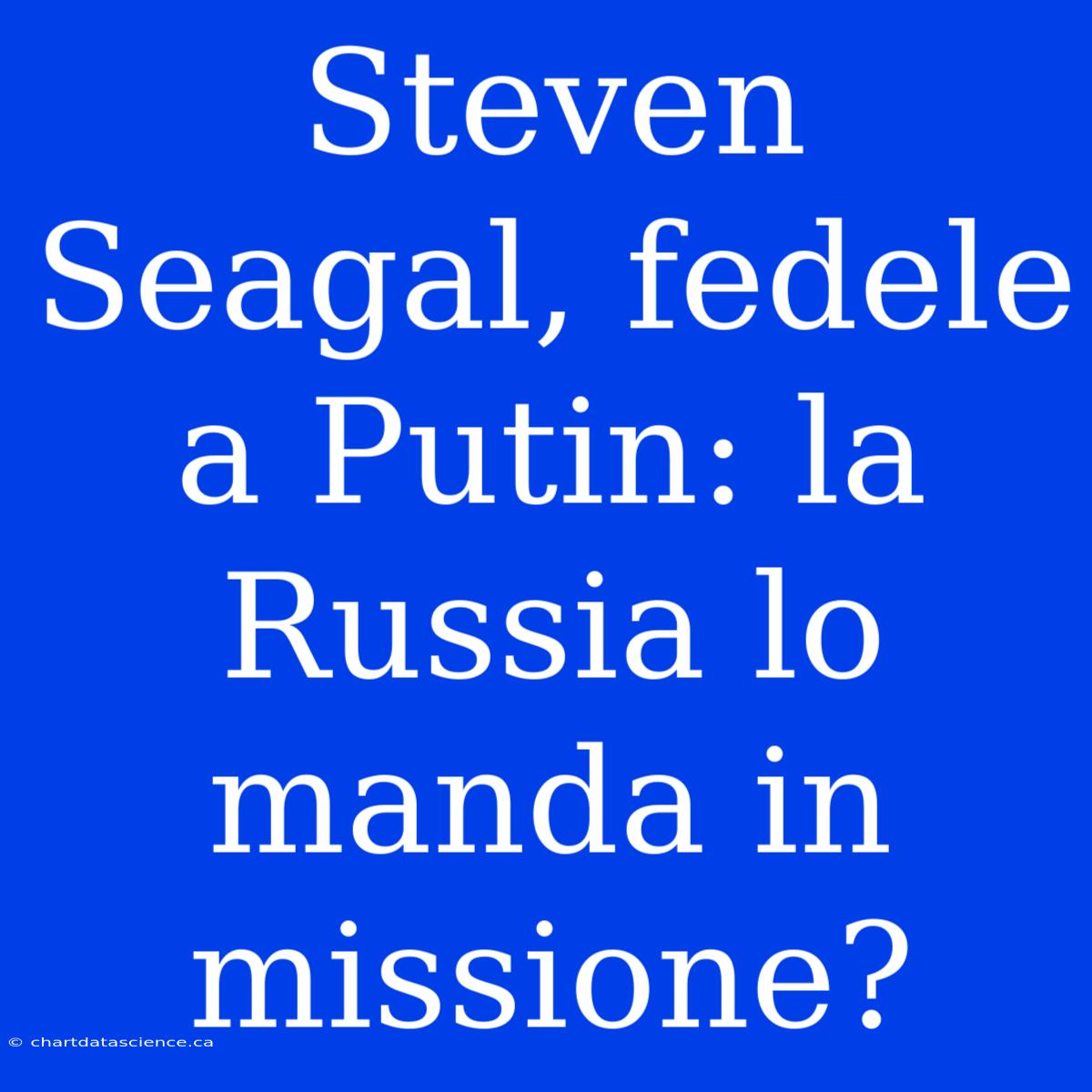 Steven Seagal, Fedele A Putin: La Russia Lo Manda In Missione?