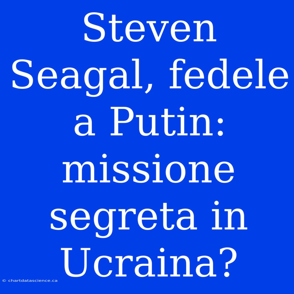 Steven Seagal, Fedele A Putin: Missione Segreta In Ucraina?