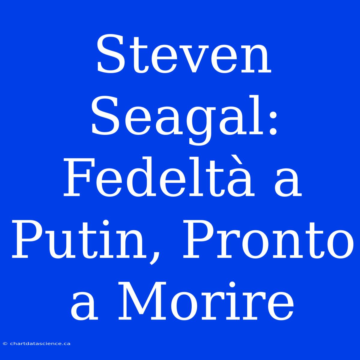 Steven Seagal: Fedeltà A Putin, Pronto A Morire