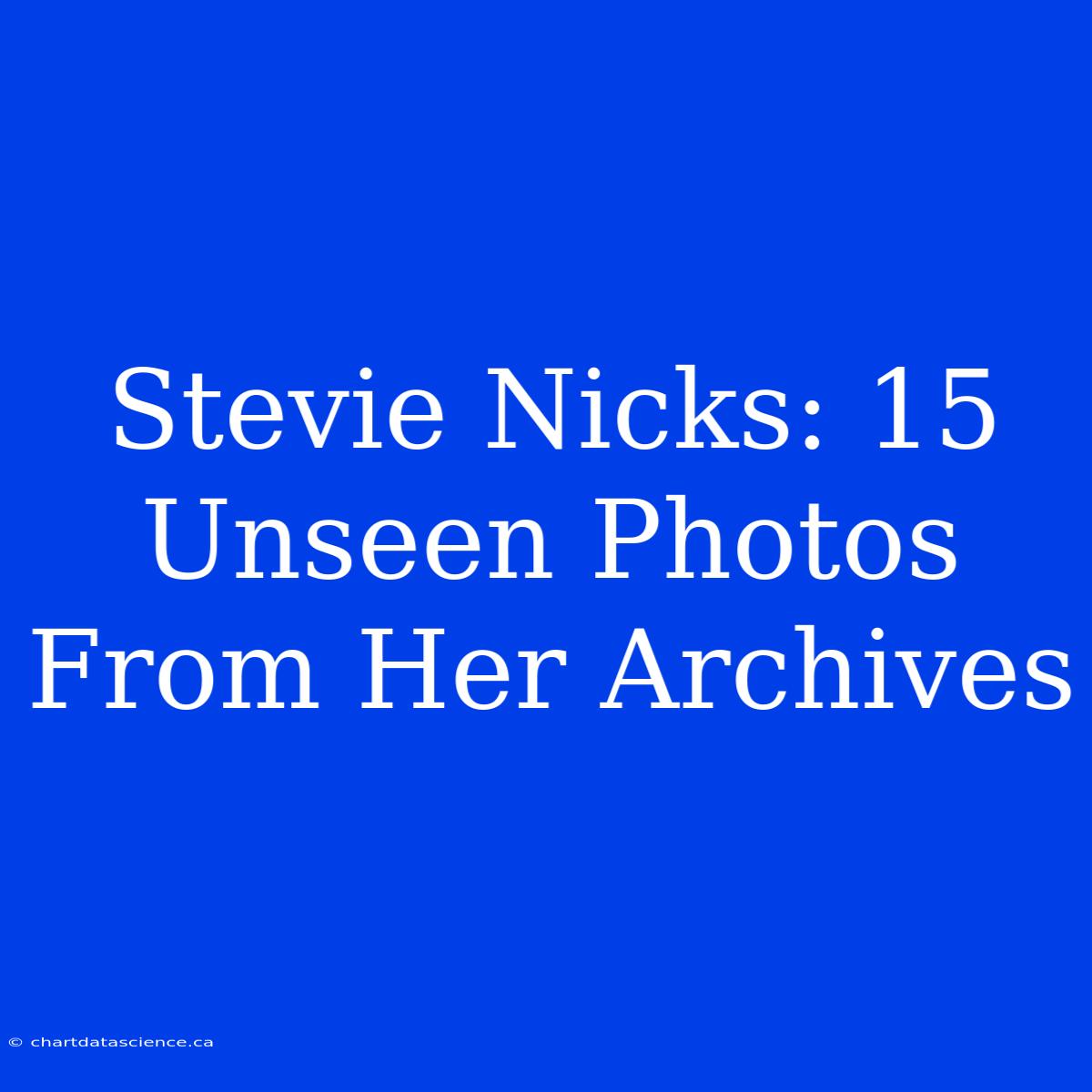 Stevie Nicks: 15 Unseen Photos From Her Archives