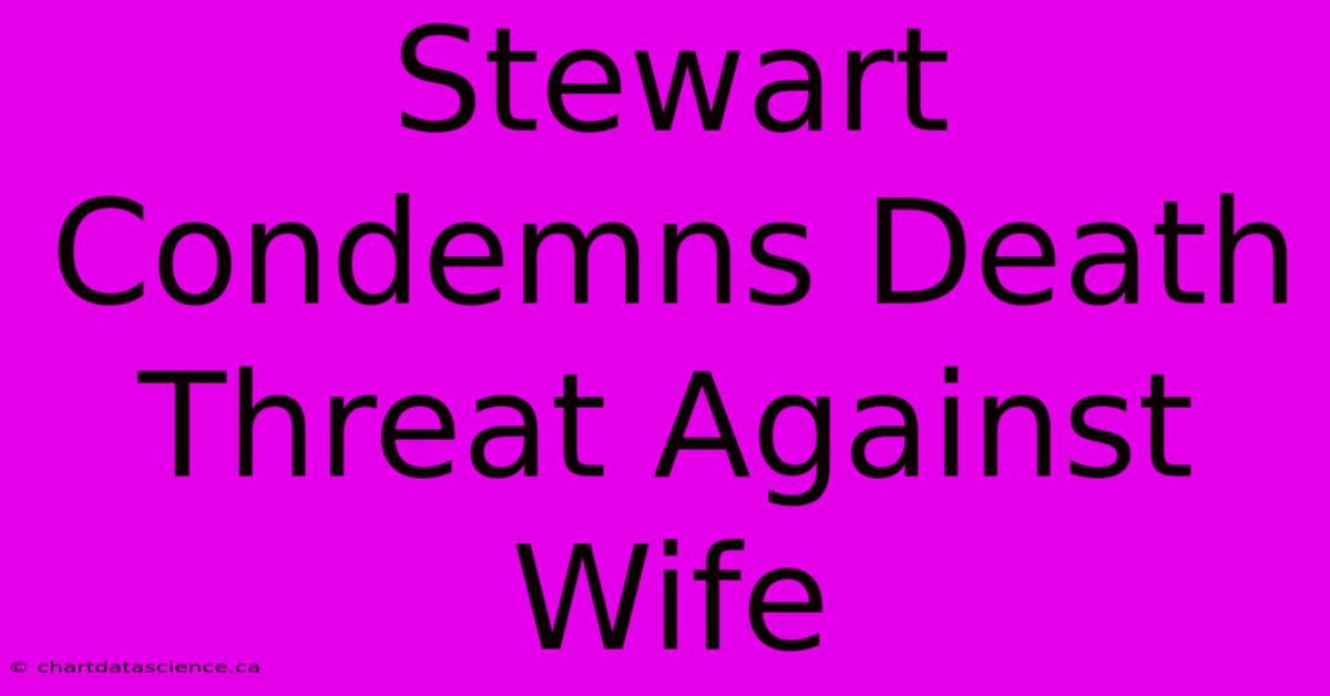 Stewart Condemns Death Threat Against Wife