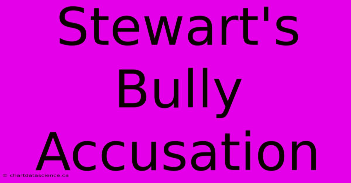 Stewart's Bully Accusation