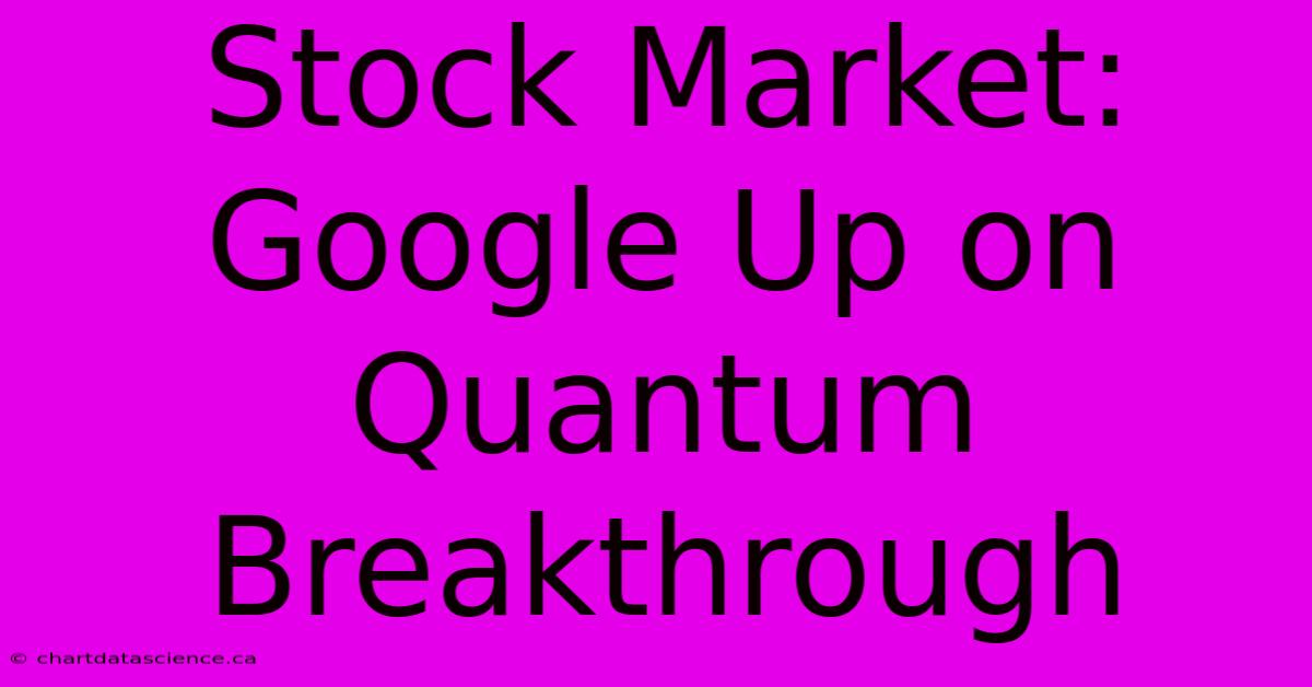 Stock Market: Google Up On Quantum Breakthrough