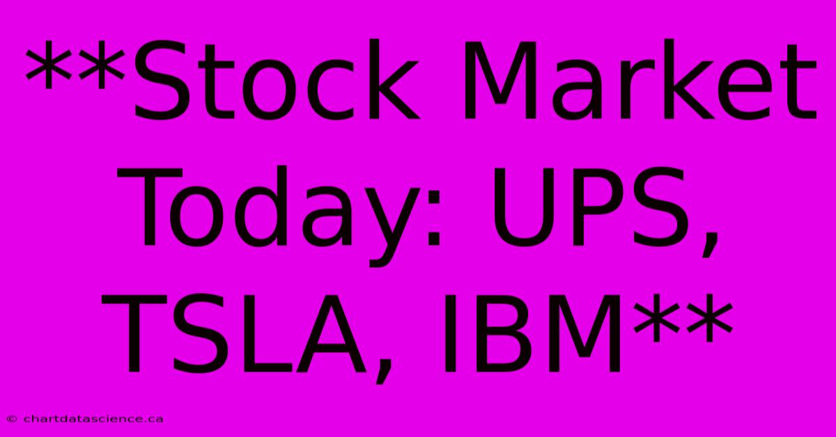 **Stock Market Today: UPS, TSLA, IBM** 