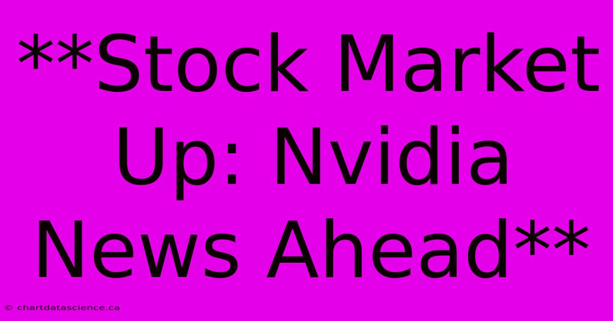 **Stock Market Up: Nvidia News Ahead**