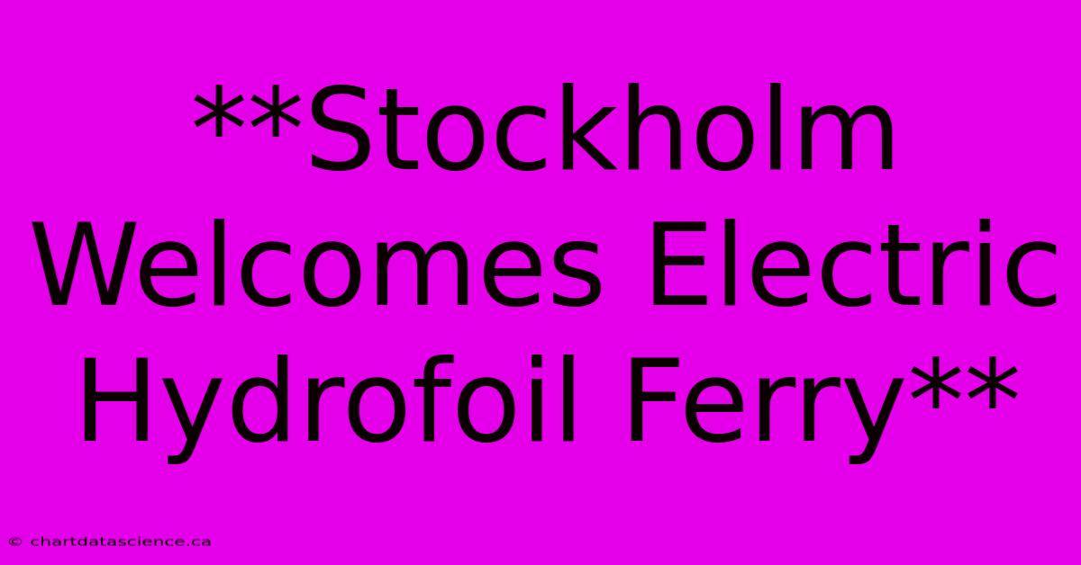 **Stockholm Welcomes Electric Hydrofoil Ferry** 