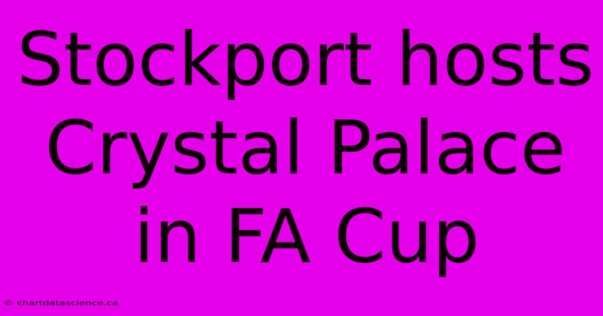 Stockport Hosts Crystal Palace In FA Cup