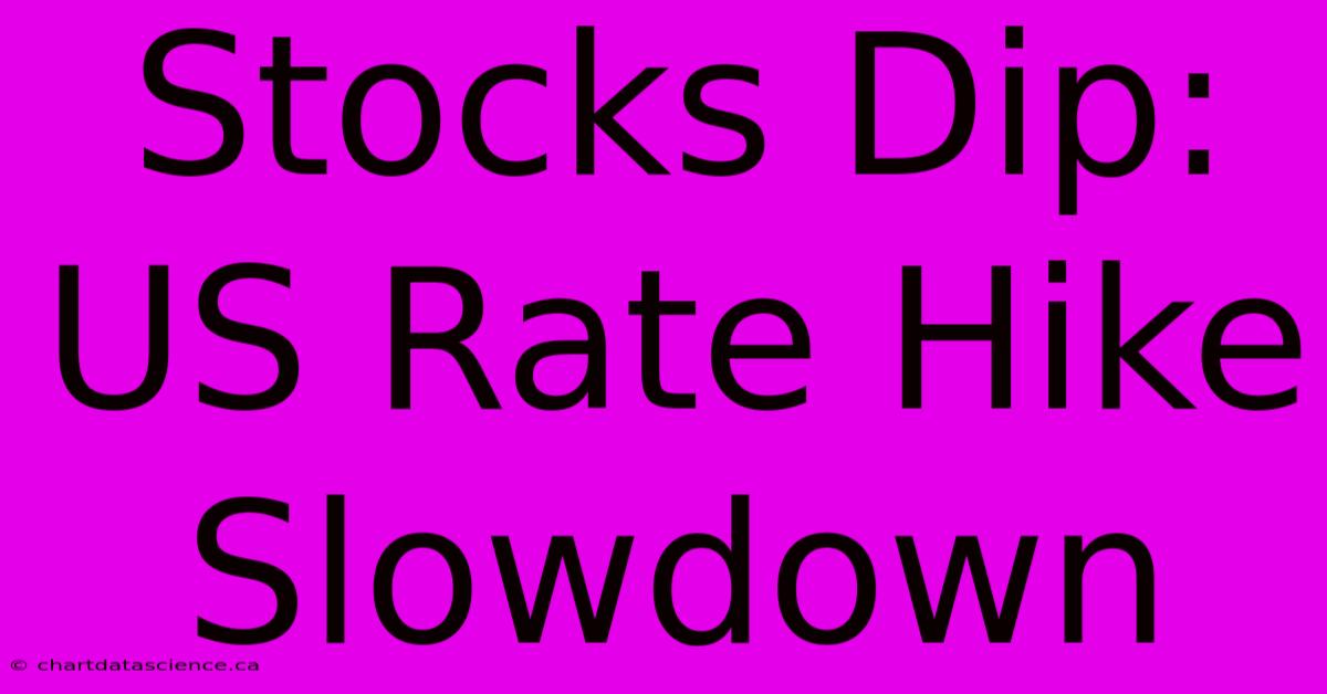 Stocks Dip: US Rate Hike Slowdown