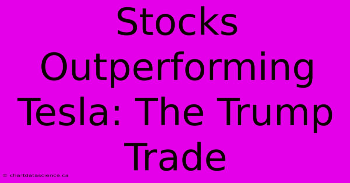 Stocks Outperforming Tesla: The Trump Trade