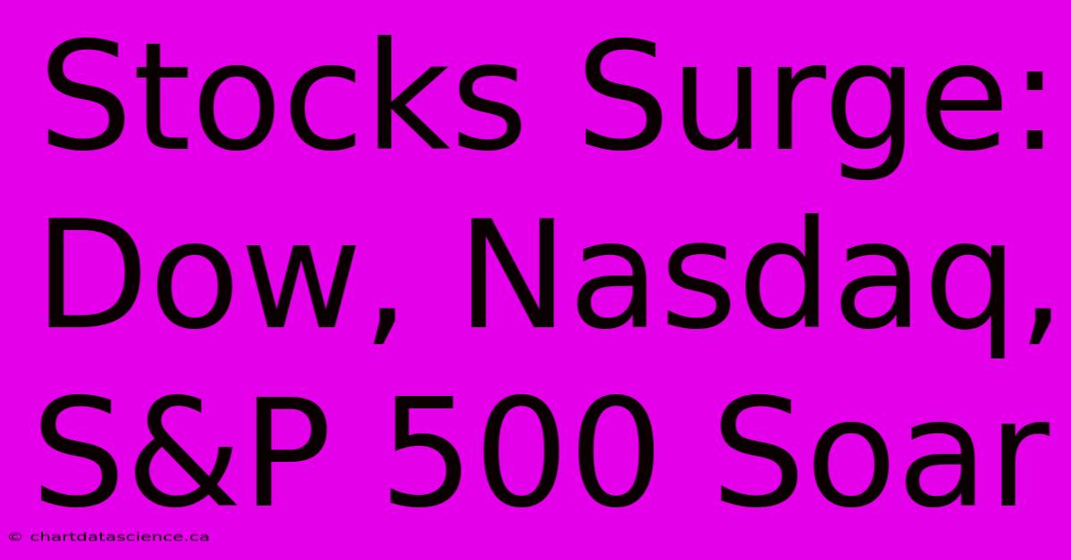 Stocks Surge: Dow, Nasdaq, S&P 500 Soar