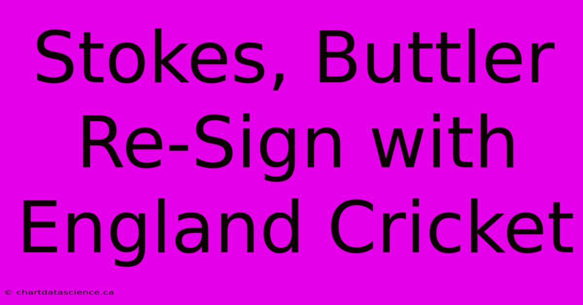 Stokes, Buttler Re-Sign With England Cricket 