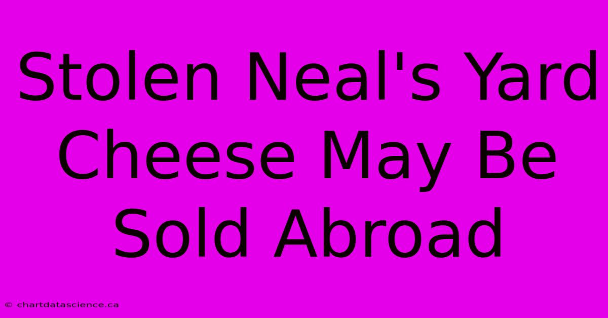 Stolen Neal's Yard Cheese May Be Sold Abroad