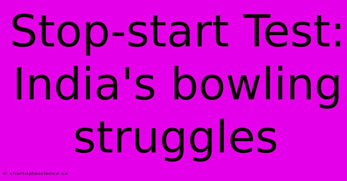 Stop-start Test: India's Bowling Struggles