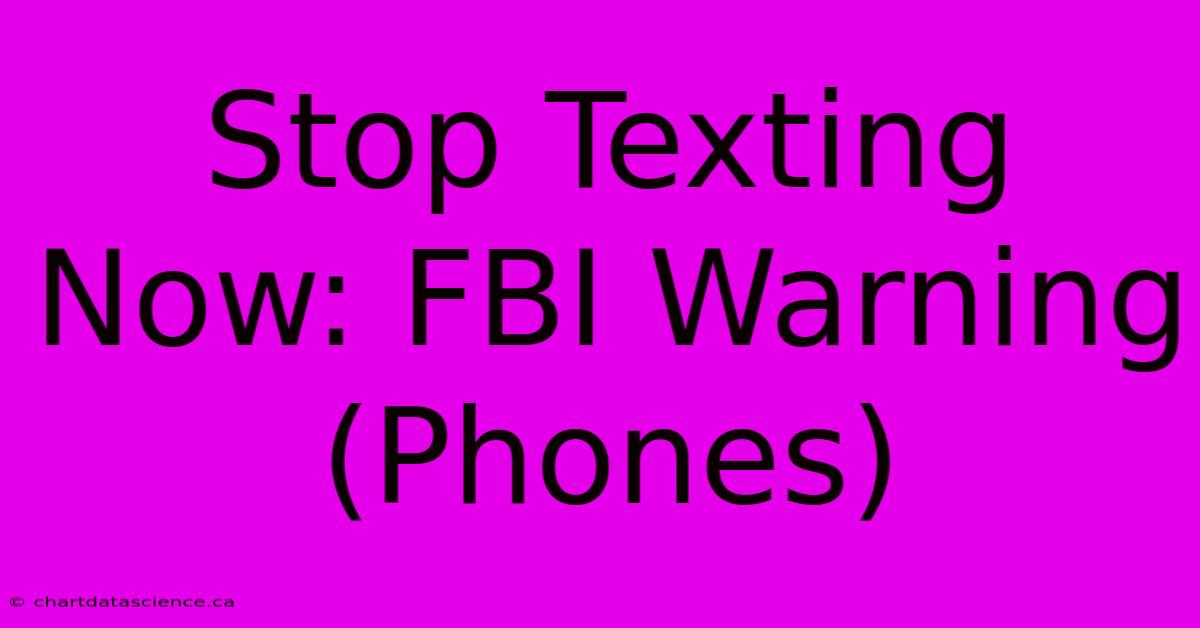 Stop Texting Now: FBI Warning (Phones)