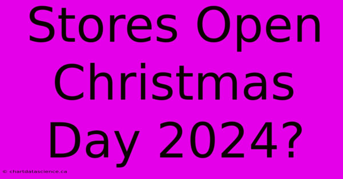 Stores Open Christmas Day 2024?