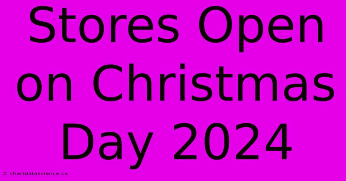 Stores Open On Christmas Day 2024