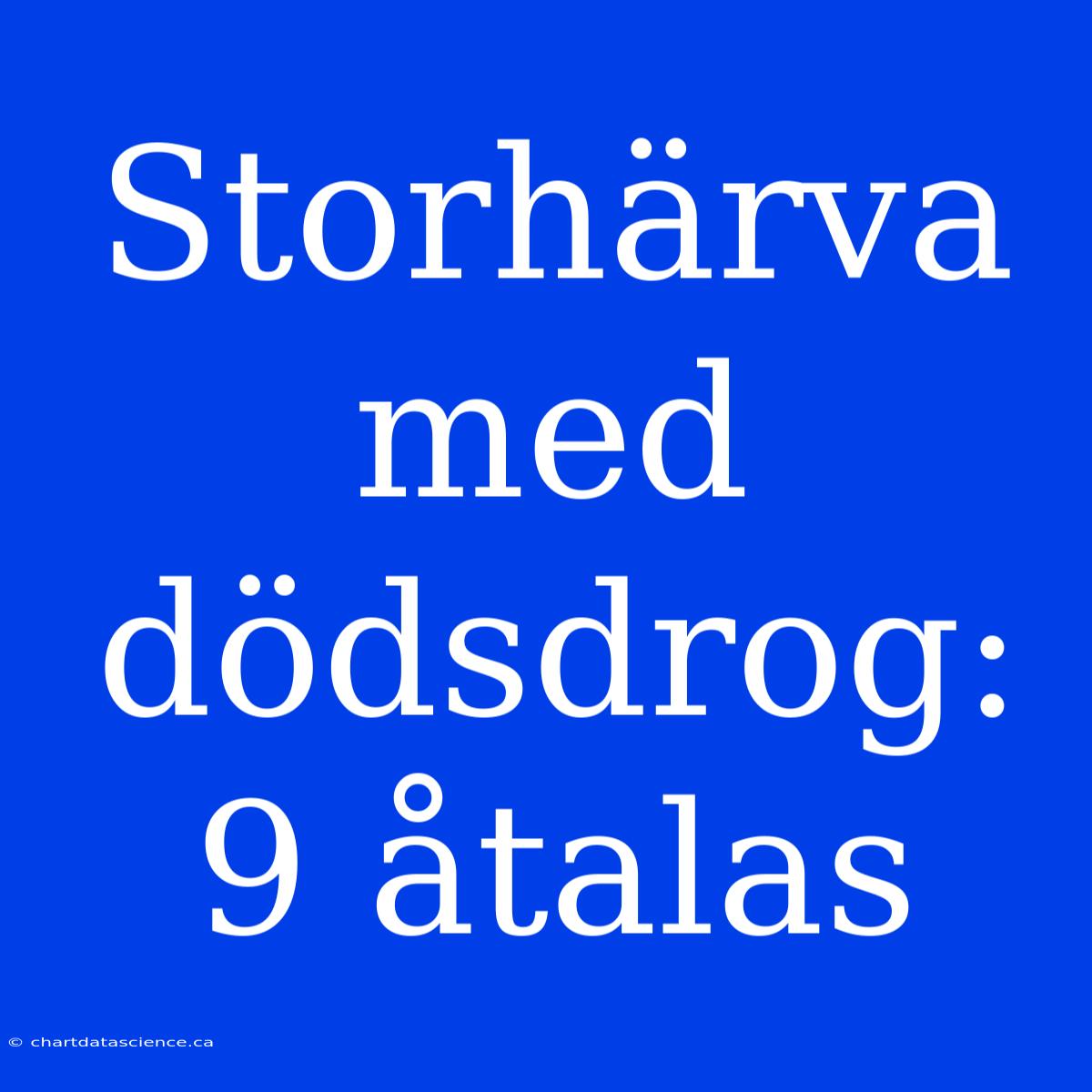 Storhärva Med Dödsdrog: 9 Åtalas