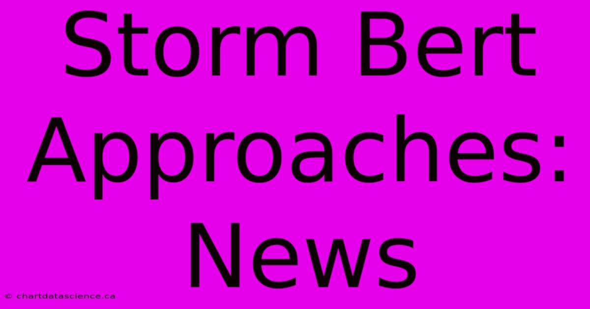 Storm Bert Approaches: News