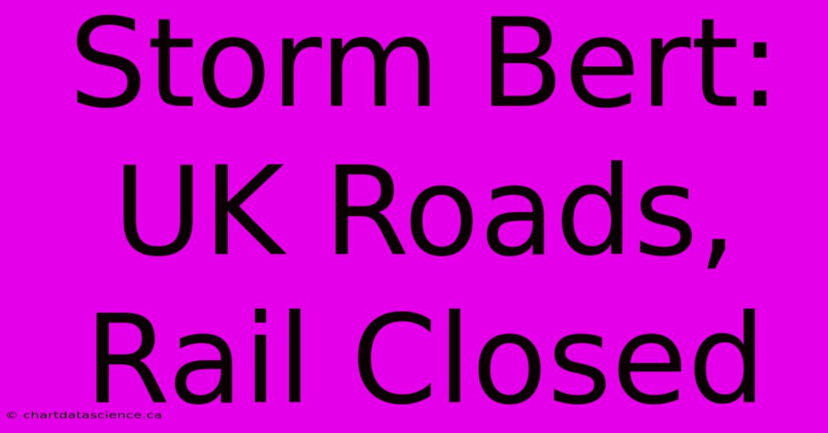 Storm Bert: UK Roads, Rail Closed