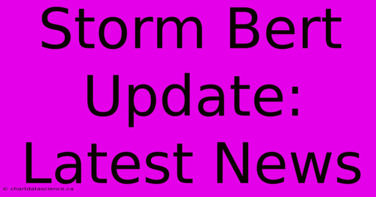 Storm Bert Update: Latest News