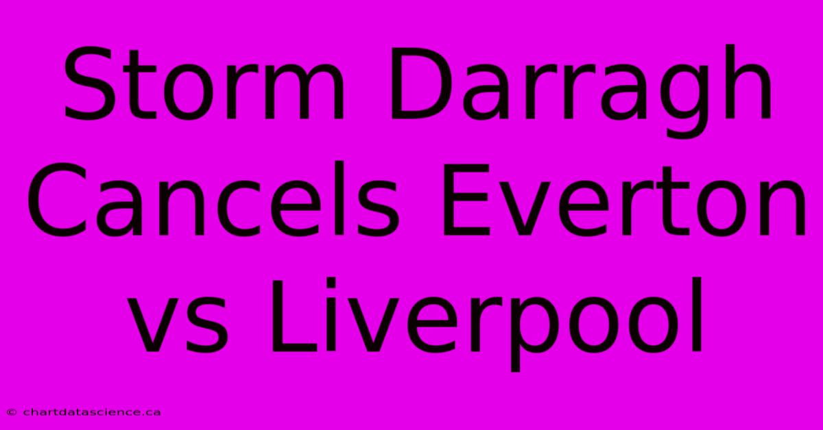 Storm Darragh Cancels Everton Vs Liverpool